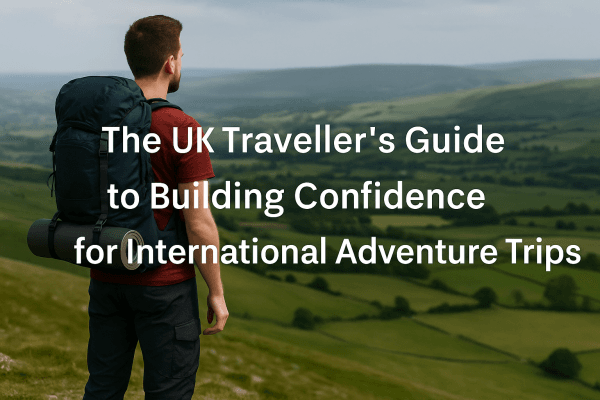 UK Traveller’s Guide: Build Confidence for Adventure Trips